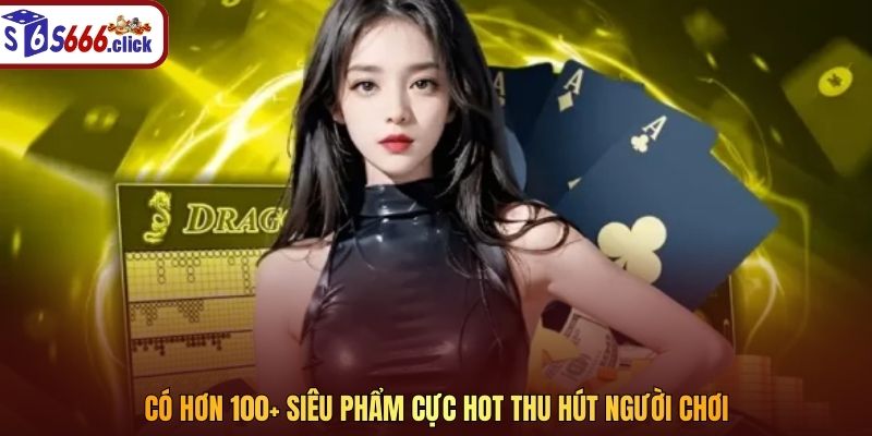 Có hơn 100+ siêu phẩm cực hot thu hút người chơi 